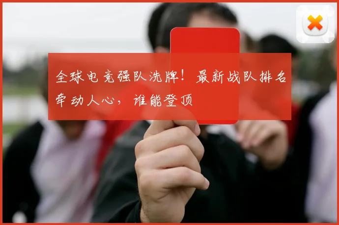 全球电竞强队洗牌!最新战队排名牵动人心,谁能登顶