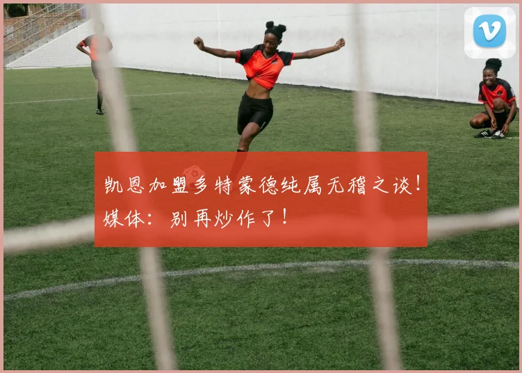 凯恩加盟多特蒙德纯属无稽之谈！媒体：别再炒作了！