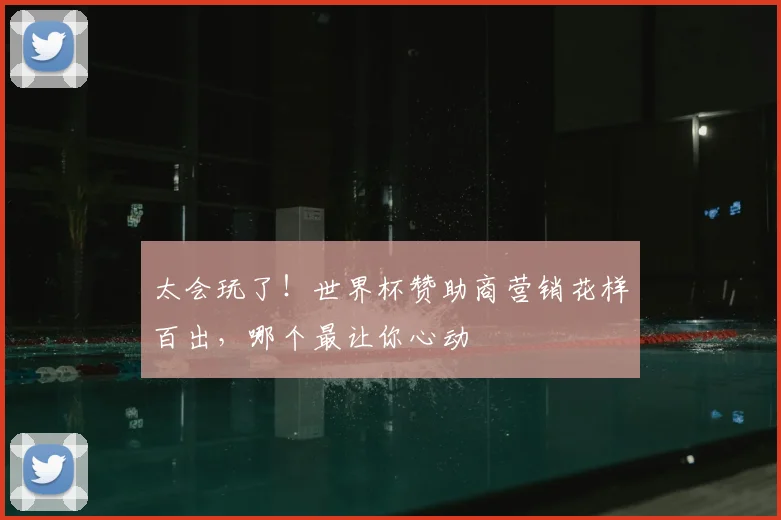 太会玩了!世界杯赞助商营销花样百出,哪个最让你心动