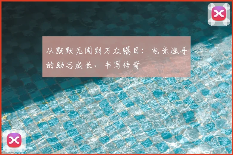 从默默无闻到万众瞩目：电竞选手的励志成长，书写传奇