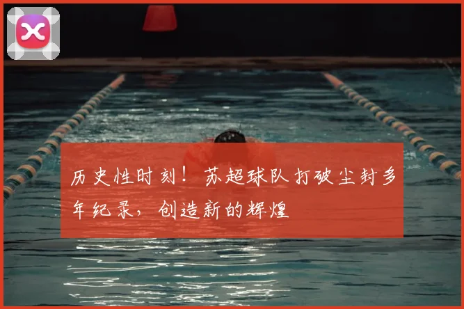 历史性时刻!苏超球队打破尘封多年纪录,创造新的辉煌