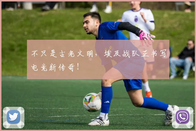 不只是古老文明，埃及战队正书写电竞新传奇！