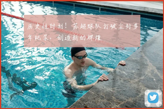 历史性时刻!苏超球队打破尘封多年纪录,创造新的辉煌